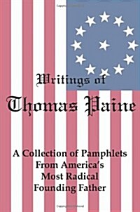 Writings of Thomas Paine: A Collection of Pamphlets from Americas Most Radical Founding Father (Paperback)