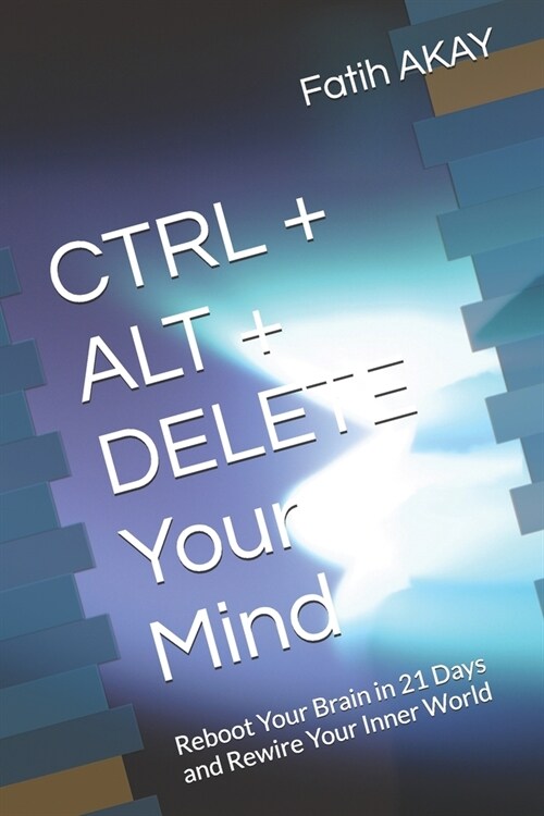CTRL + ALT + DELETE Your Mind: Reboot Your Brain in 21 Days and Rewire Your Inner World (Paperback)