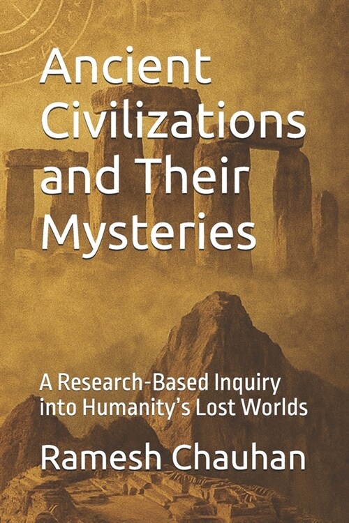 Ancient Civilizations and Their Mysteries: A Research-Based Inquiry into Humanitys Lost Worlds (Paperback)