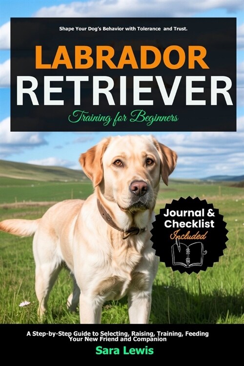 Labrador Retriever Training for Beginners: A Step-by-Step Guide to Selecting, Raising, Training, Feeding Your New Friend and Companion (Paperback)