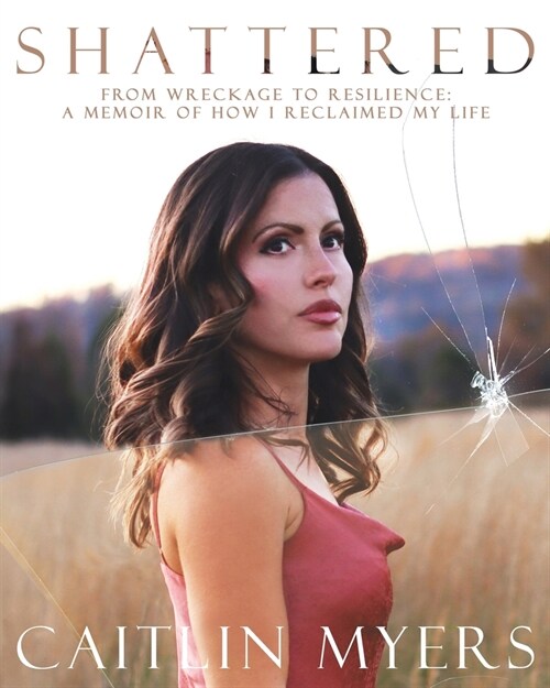 Shattered: From Wreckage to Resilience: A Memoir of How I Reclaimed My Life (Paperback)