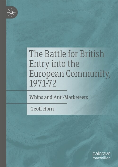 The Battle for British Entry Into the European Community, 1971-72: Whips and Anti-Marketeers (Hardcover)