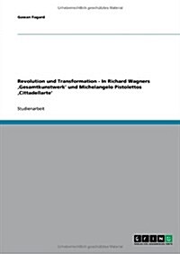 Revolution Und Transformation. in Richard Wagners Gesamtkunstwerk Und Michelangelo Pistolettos Cittadellarte (Paperback)