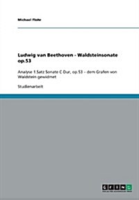 Ludwig van Beethoven - Waldsteinsonate op.53: Analyse 1.Satz Sonate C-Dur, op.53 - dem Grafen von Waldstein gewidmet (Paperback)