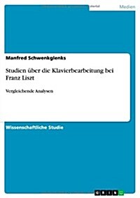 Studien ?er die Klavierbearbeitung bei Franz Liszt: Vergleichende Analysen (Paperback)