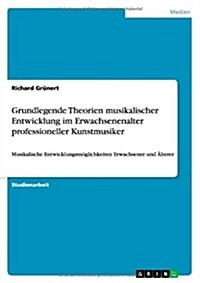 Grundlegende Theorien musikalischer Entwicklung im Erwachsenenalter professioneller Kunstmusiker: Musikalische Entwicklungsm?lichkeiten Erwachsener u (Paperback)