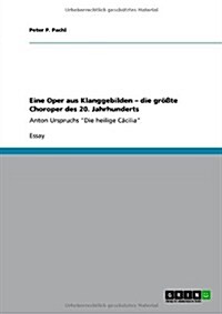 Eine Oper aus Klanggebilden - die gr秤te Choroper des 20. Jahrhunderts: Anton Urspruchs Die heilige C?ilia (Paperback)