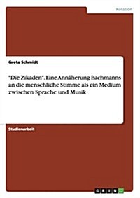 Die Zikaden. Eine Ann?erung Bachmanns an die menschliche Stimme als ein Medium zwischen Sprache und Musik (Paperback)