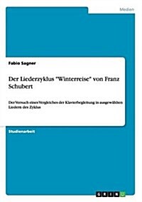 Der Liederzyklus Winterreise von Franz Schubert: Der Versuch eines Vergleiches der Klavierbegleitung in ausgew?lten Liedern des Zyklus (Paperback)