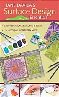 Jane Davilas Surface Design Essentials: Explore Paints, Mediums, Inks & Pencils: 15 Techniques for Fabrics & More (Paperback, Spi)