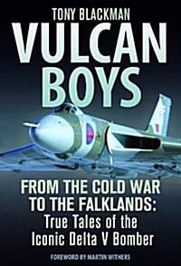 Vulcan Boys : From the Cold War to the Falklands: True Tales of the Iconic Delta V Bomber (Hardcover)