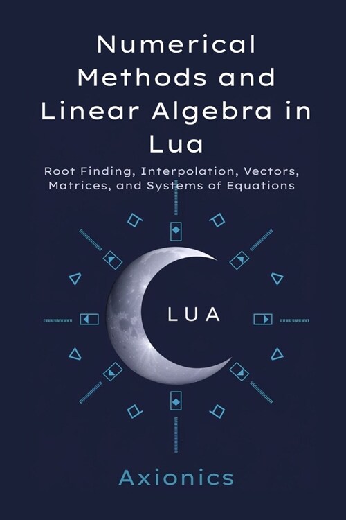 Numerical Methods and Linear Algebra in Lua: Root Finding, Interpolation, Vectors, Matrices, and Systems of Equations (Paperback)