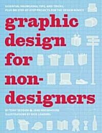 Graphic Design for Non-Designers: Essential Knowledge, Tips, and Tricks, Plus 20 Step-By-Step Projects for the Design Novice (Paperback)