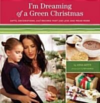 Im Dreaming of a Green Christmas: Gifts, Decorations, and Recipes That Use Less and Mean More (Paperback)