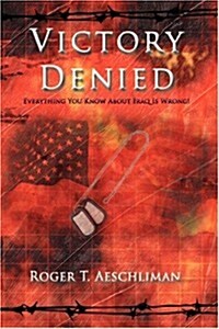 Victory Denied: Everything You Know about Iraq Is Wrong! (Hardcover)