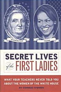 Secret Lives of the First Ladies: What Your Teachers Never Told You about the Women of the White House (Paperback)