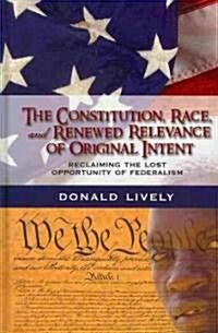 The Constitution, Race, and Renewed Relevance of Original Intent: Reclaiming the Lost Opportunity of Federalism (Hardcover)