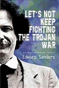 Lets Not Keep Fighting the Trojan War: New and Selected Poems 1986-2009 (Paperback)