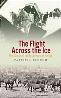 The Flight Across The Ice - The Escape of the East  Prussian Horses (Paperback)