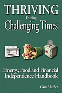 Thriving During Challenging Times: The Energy, Food and Financial Independence Handbook (Paperback)