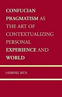 Confucian Pragmatism as the Art of Contextualizing Personal Experience and World (Hardcover)