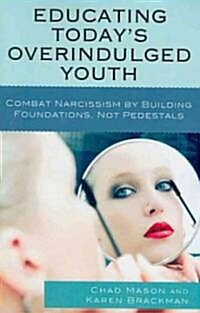 Educating Todays Overindulged Youth: Combat Narcissism by Building Foundations, Not Pedestals (Paperback)