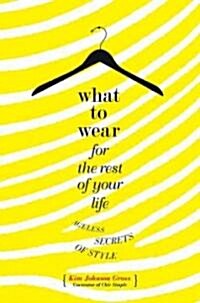 What to Wear for the Rest of Your Life: Ageless Secrets of Style (Hardcover)