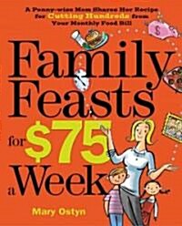Family Feasts for $75 a Week: A Penny-Wise Mom Shares Her Recipe for Cutting Hundreds from Your Monthly Food Bill (Paperback)