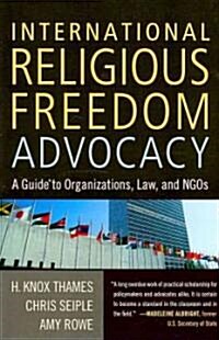 International Religious Freedom Advocacy: A Guide to Organizations, Law, and NGOs (Paperback)