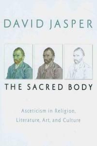 The sacred body : asceticism in religion, literature, art, and culture