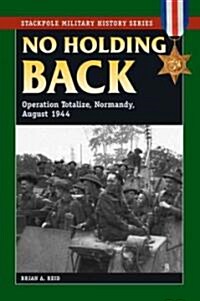 No Holding Back: Operation Totalize, Normandy, August 1944 (Paperback)