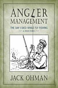 Angler Management: The Day I Died While Fly Fishing & Other Stories (Hardcover)
