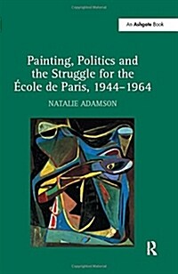 Painting, Politics and the Struggle for the Ecole de Paris, 1944–1964 (Hardcover)