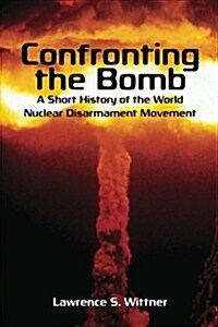 Confronting the Bomb: A Short History of the World Nuclear Disarmament Movement (Paperback)