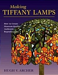 Making Tiffany Lamps: How to Create Museum-Quality Authentic Reproductions (Paperback)