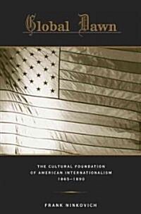 Global Dawn: The Cultural Foundation of American Internationalism, 1865-1890 (Hardcover)