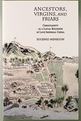 Ancestors, Virgins, & Friars: Christianity as a Local Religion in Late Imperial China (Hardcover)
