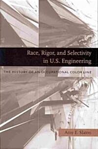 Race, Rigor, and Selectivity in U.S. Engineering: The History of an Occupational Color Line (Hardcover)