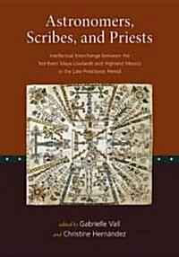 Astronomers, Scribes, and Priests: Intellectual Interchange Between the Northern Maya Lowlands and Highland Mexico in the Late Postclassic Period      (Hardcover)