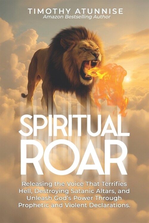 Spiritual Roar: Releasing the Voice That Terrifies Hell, Destroys Satanic Altars, and Unleash Gods Power Through Prophetic and Violent Declarations (Paperback)