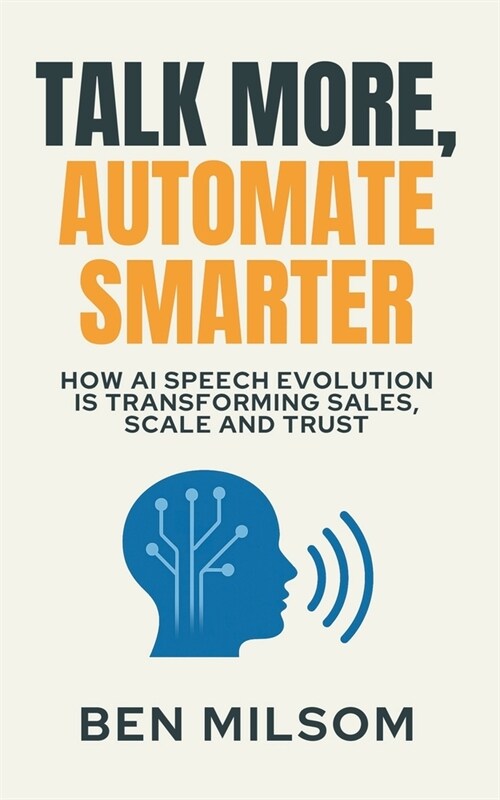Talk More, Automate Smarter - A Brief History of Synthetic Voice: How AI Speech Evolution is Transforming Sales, Scale, and Trust (Paperback)