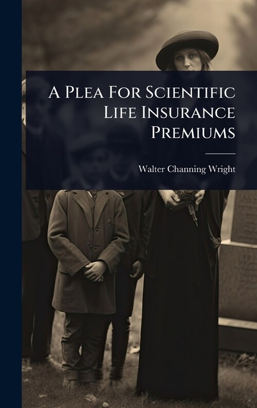 A Plea For Scientific Life Insurance Premiums (Hardcover)