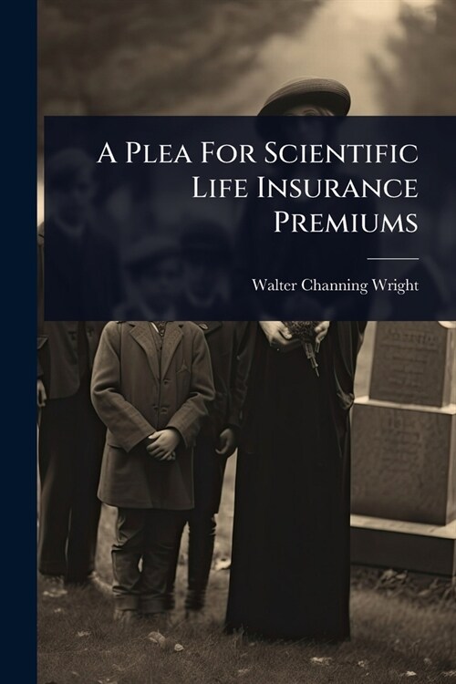 A Plea For Scientific Life Insurance Premiums (Paperback)