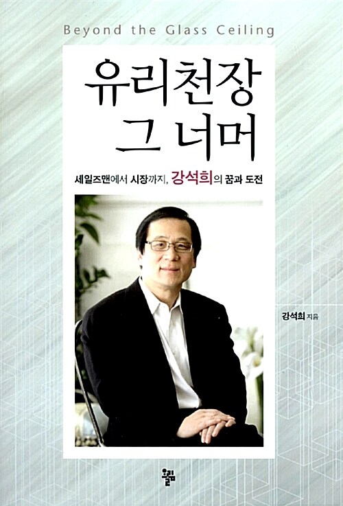 유리천장 그 너머  = Beyond the glass ceiling  : 세일즈맨에서 시장까지, 강석희의 꿈과 도전