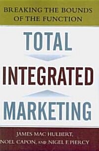 Total Integrated Marketing: Breaking the Bounds of the Function (Paperback)