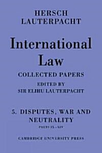 International Law: Volume 5 , Disputes, War and Neutrality, Parts IX-XIV : Being the Collected Papers of Hersch Lauterpacht (Paperback)