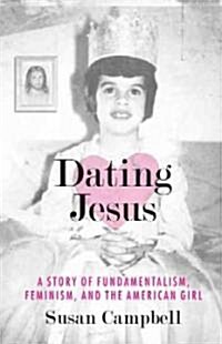 Dating Jesus: A Story of Fundamentalism, Feminism, and the American Girl (Paperback)