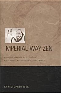 Imperial-Way Zen: Ichikawa Hakugens Critique and Lingering Questions for Buddhist Ethics (Hardcover)