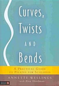 Curves, Twists and Bends : A Practical Guide to Pilates for Scoliosis (Paperback)