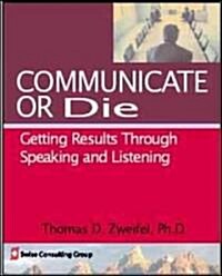 Communicate or Die: Getting Results Through Speaking and Listening (Paperback)